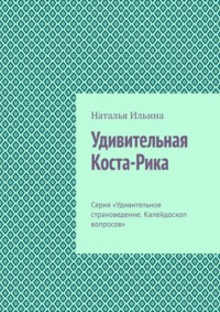 Удивительная Коста-Рика. Серия «Удивительное страноведение. Калейдоскоп вопросов» - Наталья Ильина