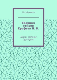 Сборник стихов Ерофеев П. В. Дети, любите друг друга - Петр Ерофеев