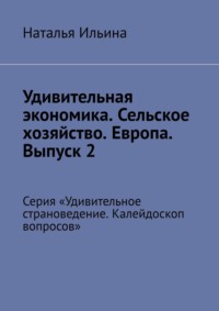 Удивительная экономика. Сельское хозяйство. Европа. Выпуск 2. Серия «Удивительное страноведение. Калейдоскоп вопросов» - Наталья Ильина