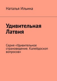 Удивительная Латвия. Серия «Удивительное страноведение. Калейдоскоп вопросов» - Наталья Ильина