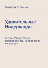 Удивительные Нидерланды. Серия «Удивительное страноведение. Калейдоскоп вопросов» - Наталья Ильина