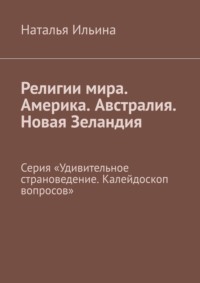 Религии мира. Америка. Австралия. Новая Зеландия. Серия «Удивительное страноведение. Калейдоскоп вопросов» - Наталья Ильина