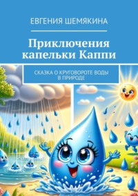 Приключения капельки Каппи. Сказка о круговороте воды в природе - Евгения Шемякина