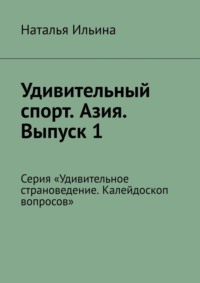 Удивительный спорт. Азия. Выпуск 1. Серия «Удивительное страноведение. Калейдоскоп вопросов» - Наталья Ильина