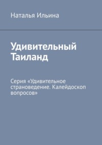 Удивительный Таиланд. Серия «Удивительное страноведение. Калейдоскоп вопросов» - Наталья Ильина