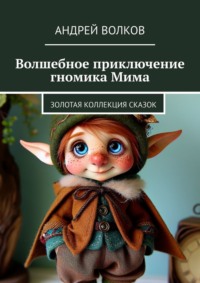 Волшебное приключение гномика Мима. Золотая коллекция сказок - Андрей Волков