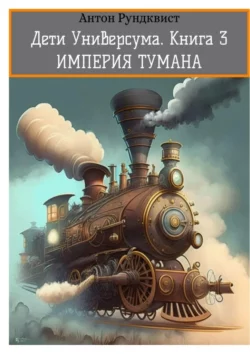 Дети Универсума. Книга 3. Империя тумана - Антон Рундквист