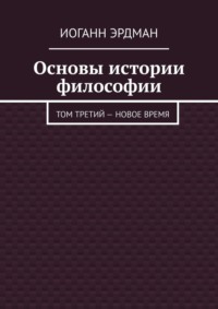 Основы истории философии. Том третий – Новое время - Иоганн Эрдман