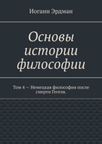 Основы истории философии. Том 4 – Немецкая философия после смерти Гегеля. - Иоганн Эрдман