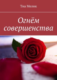 Огнём совершенства - Тиа Мелик