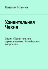 Удивительная Чехия. Серия «Удивительное страноведение. Калейдоскоп вопросов» - Наталья Ильина