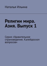 Религии мира. Азия. Выпуск 1. Серия «Удивительное страноведение. Калейдоскоп вопросов» - Наталья Ильина