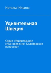 Удивительная Швеция. Серия «Удивительное страноведение. Калейдоскоп вопросов» - Наталья Ильина