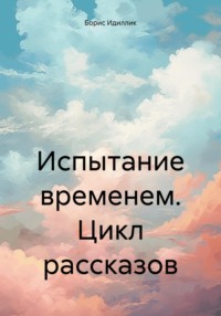 Испытание временем. Цикл рассказов - Борис Идиллик