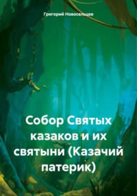 Собор Святых казаков и их святыни (Казачий патерик) - Григорий Новосельцев