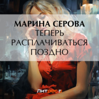 Теперь расплачиваться поздно - Марина Серова