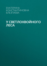 У светлохвойного леса, audiobook Екатерины Константиновны Блезгиевой. ISDN70762216