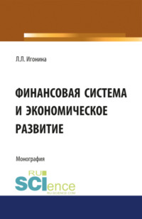 Финансовая система и экономическое развитие. (Аспирантура, Бакалавриат, Магистратура). Монография. - Людмила Игонина