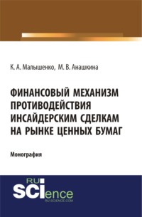 Финансовый механизм противодействия инсайдерским сделкам на рынке ценных бумаг. (Аспирантура, Бакалавриат, Магистратура, Специалитет). Монография. - Константин Малышенко