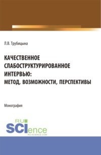 Качественное слабоструктурированное интервью: метод, возможности, перспективы. (Аспирантура, Бакалавриат, Магистратура, Специалитет). Монография. - Людмила Трубицына