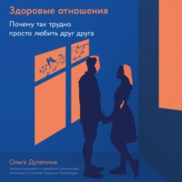 Здоровые отношения: Почему так трудно просто любить друг друга - Ольга Дулепина