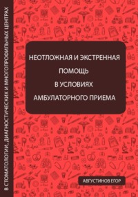 Неотложная и экстренная помощь в условиях амбулаторного приема в стоматологии, диагностических и многопрофильных центрах - Егор Августинов