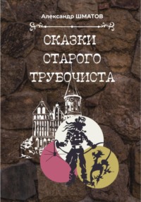 Сказки старого трубочиста - Александр Шматов