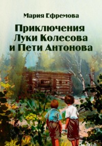 Приключения Луки Колесова и Пети Антонова - Мария Ефремова