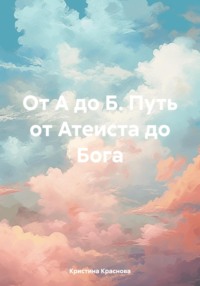 Книга – Откровение. От Атеизма до Бога. Путь длиною в 48 лет, аудиокнига Кристины Красновой. ISDN70768210