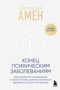 Конец психическим заболеваниям. Революционное исследование, которое поможет укрепить ментальное здоровье и улучшить настроение, аудиокнига Дэниэла Дж. Амена. ISDN70768765