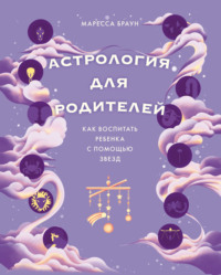 Астрология для родителей. Как воспитать ребенка с помощью звезд - Маресса Браун