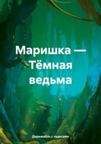 Маришка – Тёмная ведьма - Дирижабль с чудесами