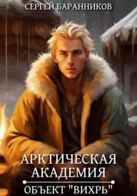 Арктическая академия. Объект «Вихрь» - Сергей Баранников