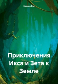 Приключения Икса и Зета к Земле - Максим Бур