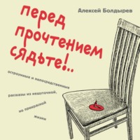 Перед прочтением сядьте!.. Остроумные и непосредственные рассказы из нешуточной, но прекрасной жизни, audiobook Алексея Болдырева. ISDN70772395
