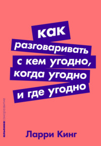 Как разговаривать с кем угодно, когда угодно, где угодно - Ларри Кинг