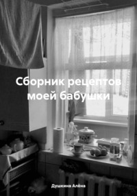 Сборник рецептов моей бабушки, аудиокнига Душкиной Олеговны Алёны. ISDN70773676