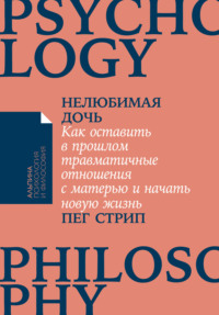 Нелюбимая дочь. Как оставить в прошлом травматичные отношения с матерью и начать новую жизнь - Пег Стрип