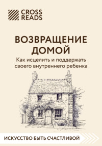 Саммари книги «Возвращение домой. Как исцелить и поддержать своего внутреннего ребенка» - Коллектив авторов