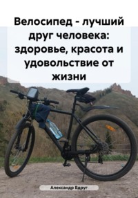 Велосипед – лучший друг человека: здоровье, красота и удовольствие от жизни - Александр Вдруг