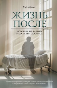 Жизнь после. Истории из работы медсестры хосписа - Хэдли Влахос