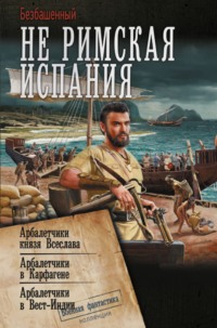 Не римская Испания. Арбалетчики князя Всеслава. Арбалетчики в Карфагене. Арбалетчики в Вест-Индии, audiobook Безбашенного. ISDN70776862