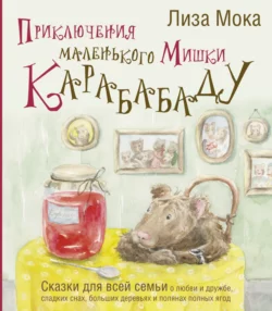 Приключения маленького Мишки Карабабаду. Сказки для всей семьи о любви и дружбе, сладких снах, больших деревьях и полянах полных ягод - Лиза Мока