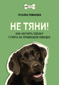 Не тяни! Как научить собаку гулять на провисшем поводке - Татьяна Романова