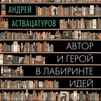 Автор и герой в лабиринте идей - Андрей Аствацатуров