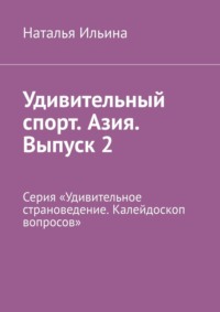 Удивительный спорт. Азия. Выпуск 2. Серия «Удивительное страноведение. Калейдоскоп вопросов» - Наталья Ильина