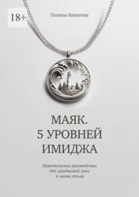 Маяк. 5 уровней имиджа. Практическое руководство. От имиджевой ямы к иконе стиля - Полина Вахитова