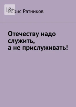 Отечеству надо служить, а не прислуживать! - Борис Ратников