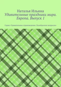 Удивительные праздники мира. Европа. Выпуск 1. Серия «Удивительное страноведение. Калейдоскоп вопросов» - Наталья Ильина