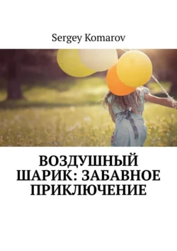 Воздушный шарик: Забавное приключение - Sergey Komarov